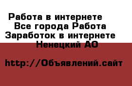   Работа в интернете!!! - Все города Работа » Заработок в интернете   . Ненецкий АО